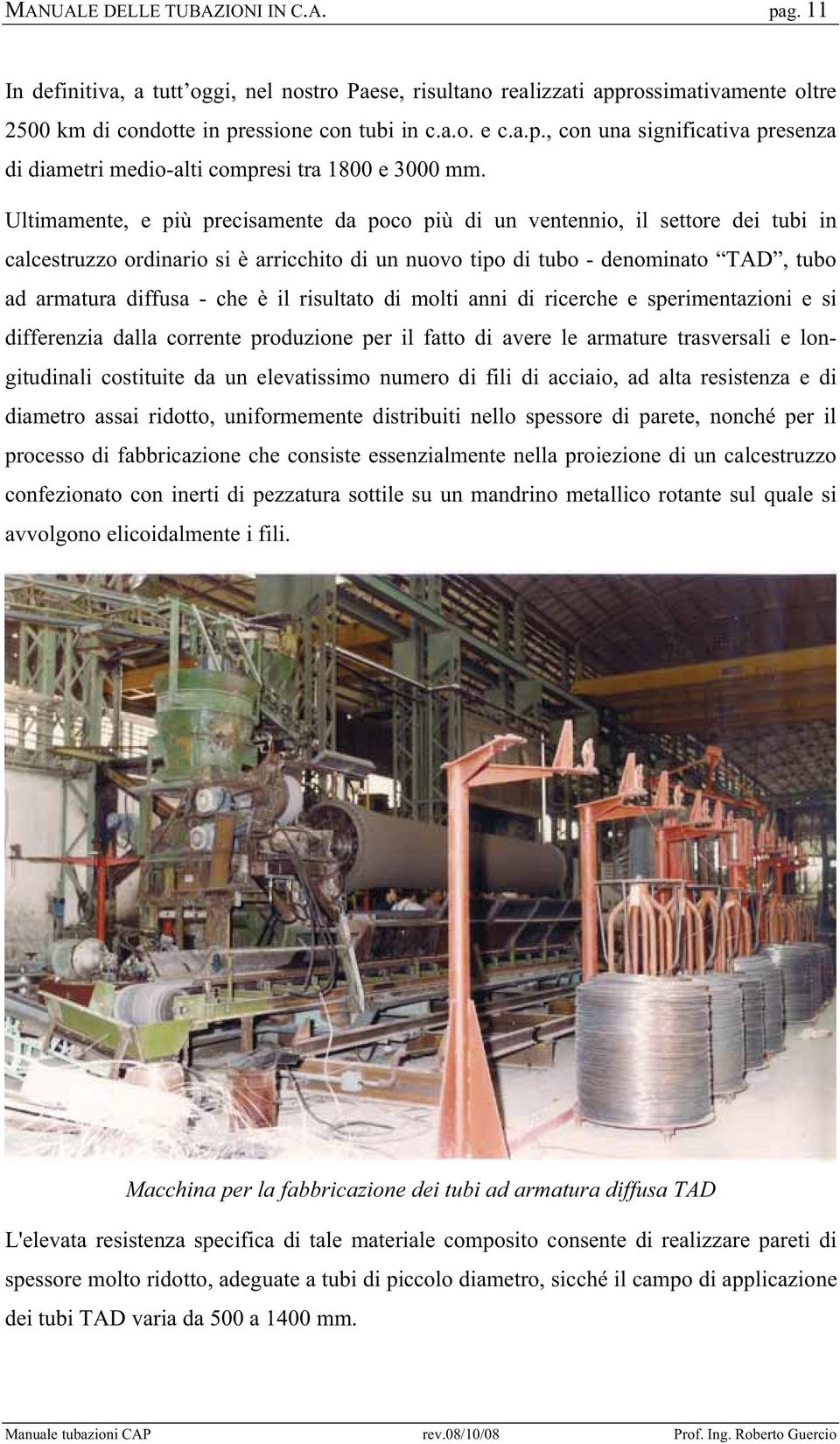 il risultato di molti anni di ricerche e sperimentazioni e si differenzia dalla corrente produzione per il fatto di avere le armature trasversali e longitudinali costituite da un elevatissimo numero