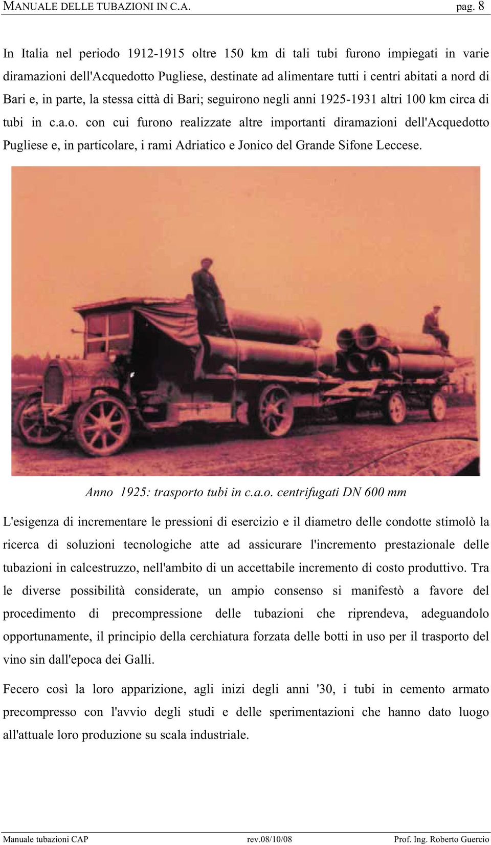 la stessa città di Bari; seguirono negli anni 1925-1931 altri 100 km circa di tubi in c.a.o. con cui furono realizzate altre importanti diramazioni dell'acquedotto Pugliese e, in particolare, i rami Adriatico e Jonico del Grande Sifone Leccese.