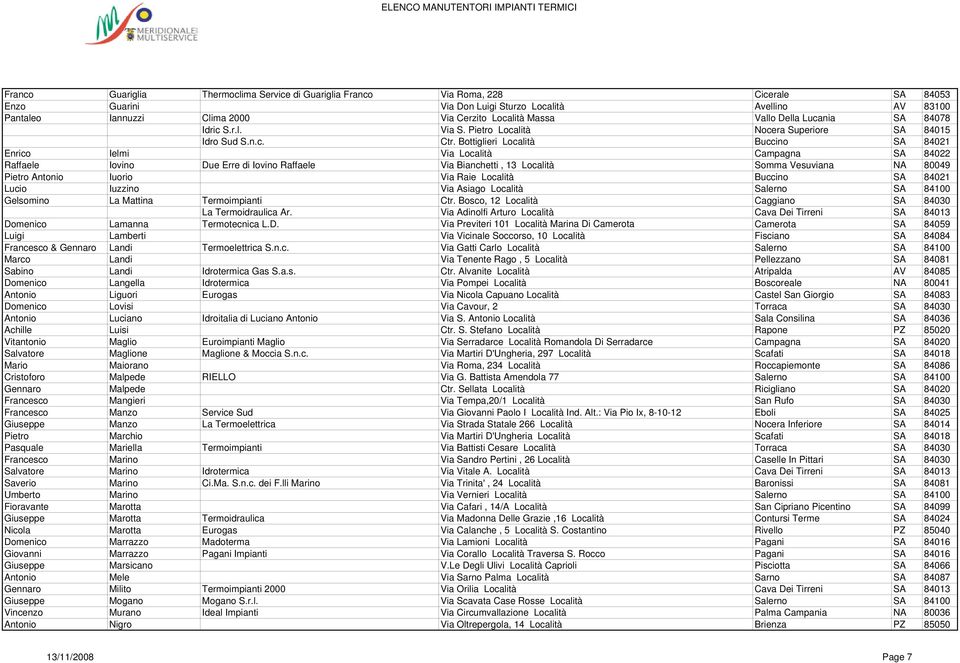Bottiglieri Località Buccino SA 84021 Enrico Ielmi Via Località Campagna SA 84022 Raffaele Iovino Due Erre di Iovino Raffaele Via Bianchetti, 13 Località Somma Vesuviana NA 80049 Pietro Antonio