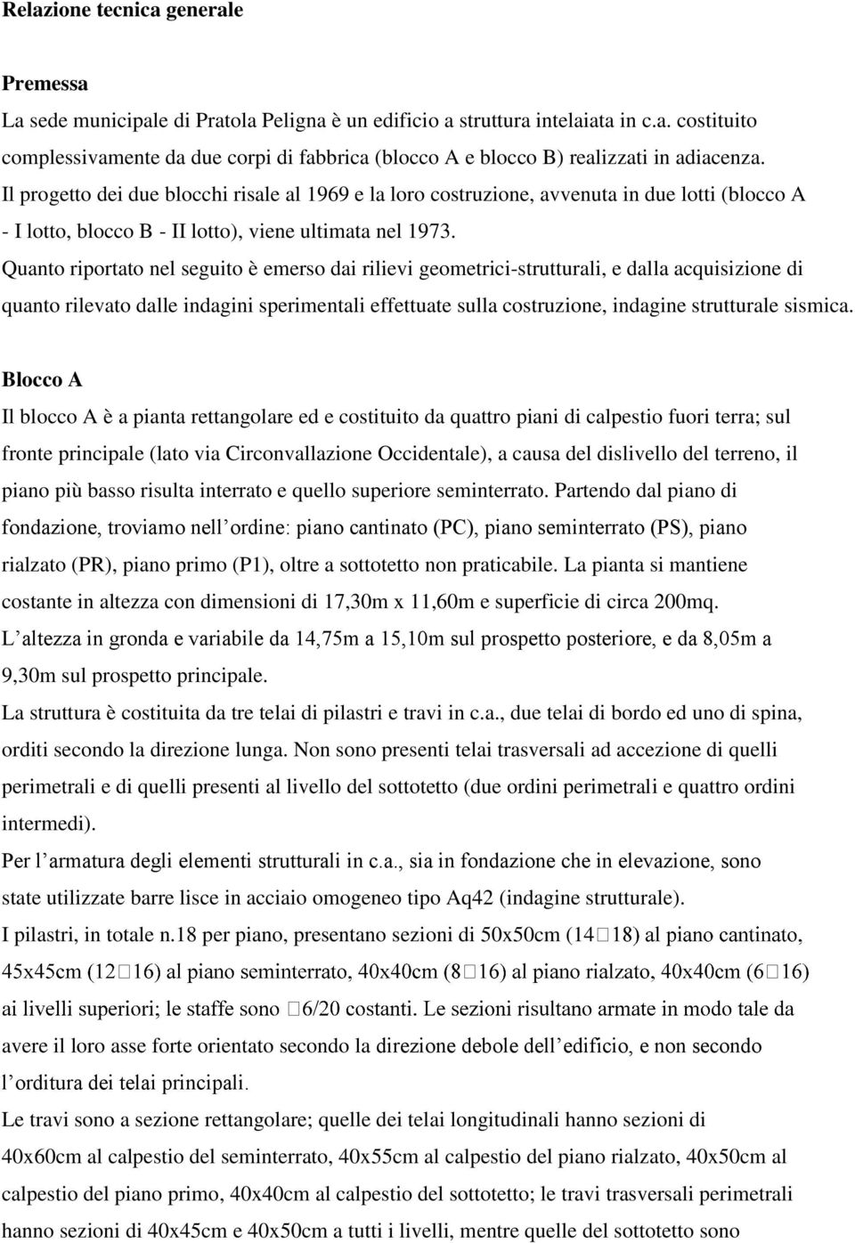 Quanto riportato nel seguito è emerso dai rilievi geometrici-strutturali, e dalla acquisizione di quanto rilevato dalle indagini sperimentali effettuate sulla costruzione, indagine strutturale