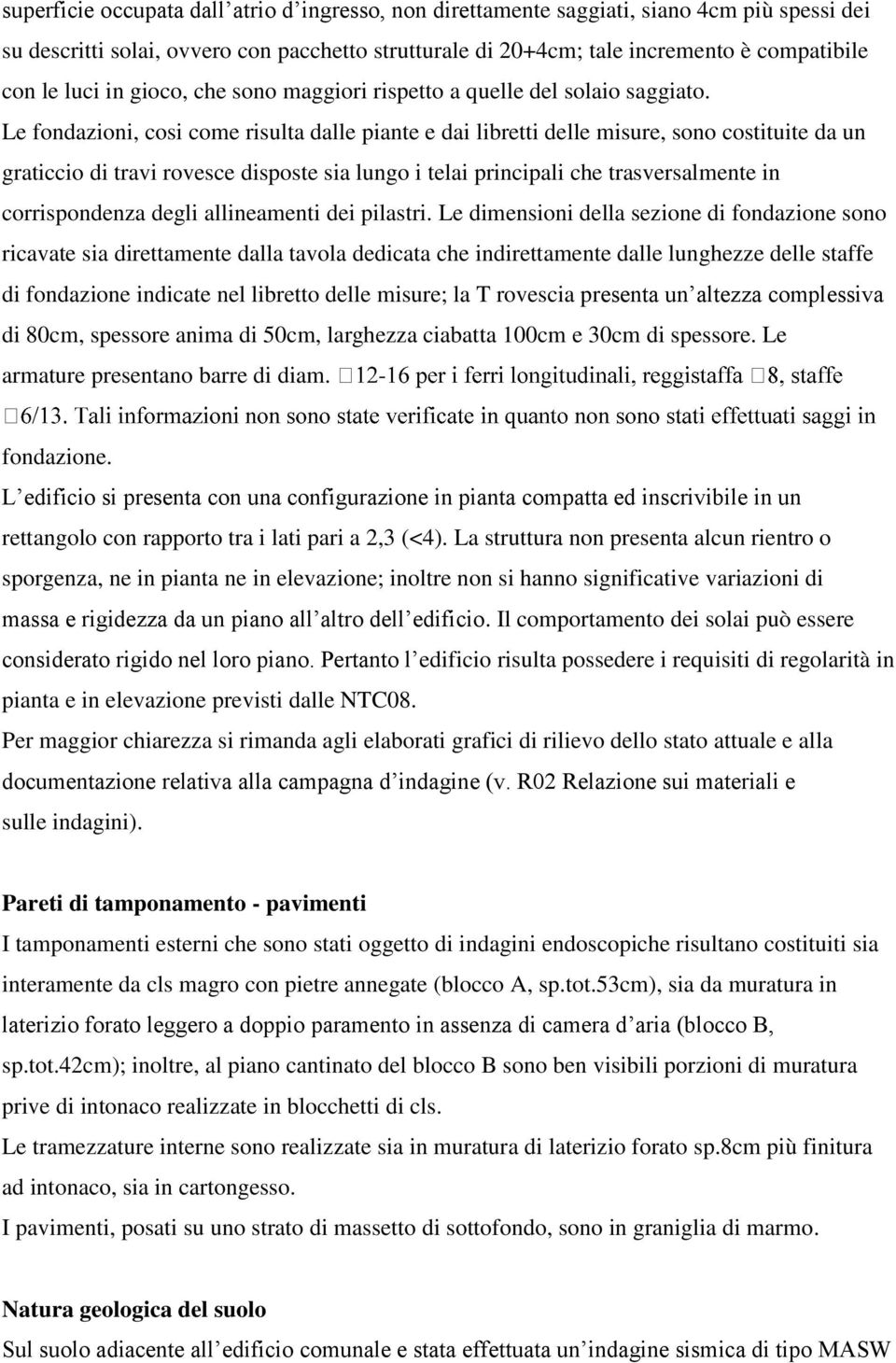 Le fondazioni, cosi come risulta dalle piante e dai libretti delle misure, sono costituite da un graticcio di travi rovesce disposte sia lungo i telai principali che trasversalmente in corrispondenza