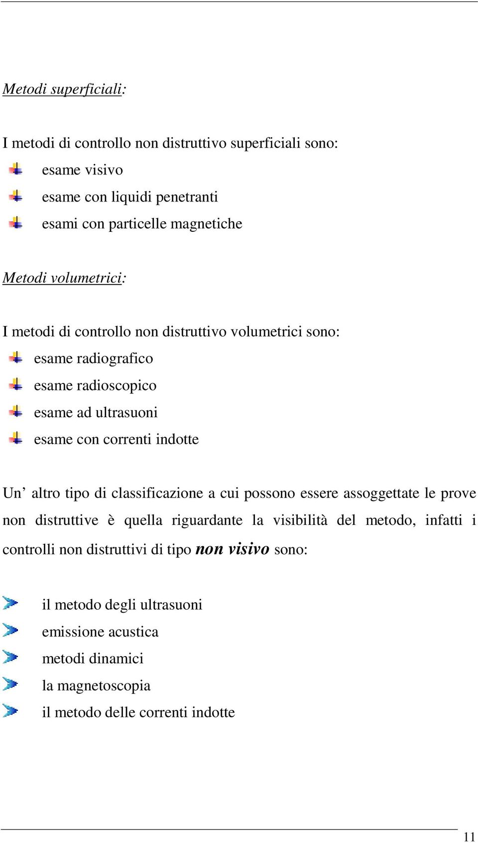 indotte Un altro tipo di classificazione a cui possono essere assoggettate le prove non distruttive è quella riguardante la visibilità del metodo, infatti i