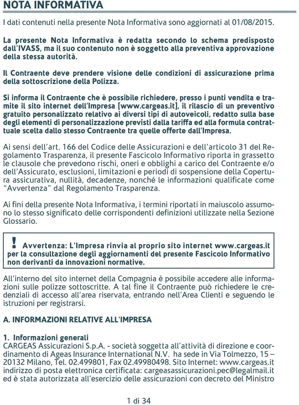 Il Contraente deve prendere visione delle condizioni di assicurazione prima della sottoscrizione della Polizza.