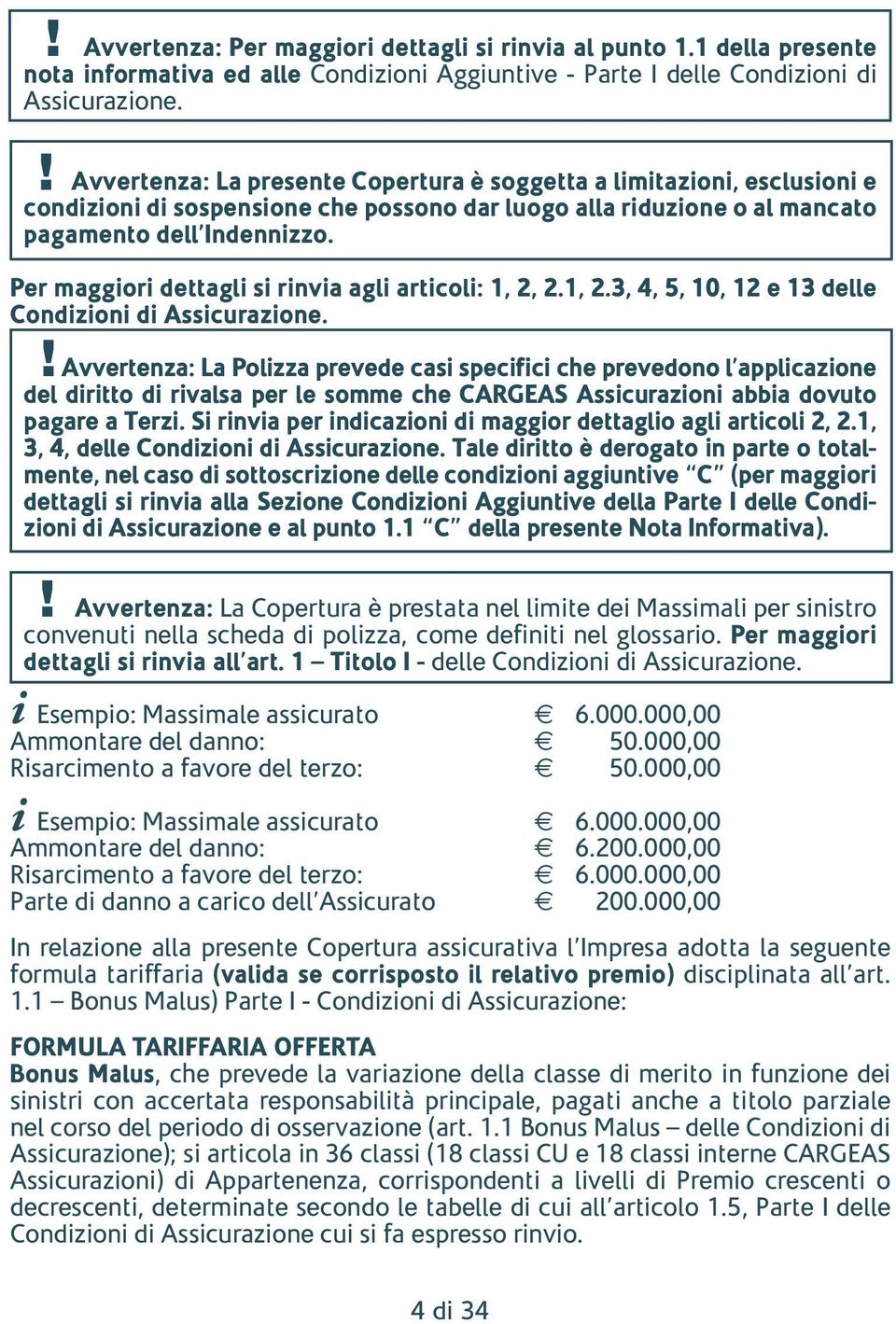 Per maggiori dettagli si rinvia agli articoli: 1, 2, 2.1, 2.3, 4, 5, 10, 12 e 13 delle Condizioni di Assicurazione.