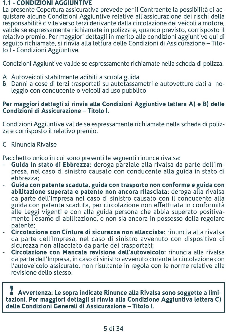 Per maggiori dettagli in merito alle condizioni aggiuntive qui di seguito richiamate, si rinvia alla lettura delle Condizioni di Assicurazione Titolo I - Condizioni Aggiuntive Condizioni Aggiuntive