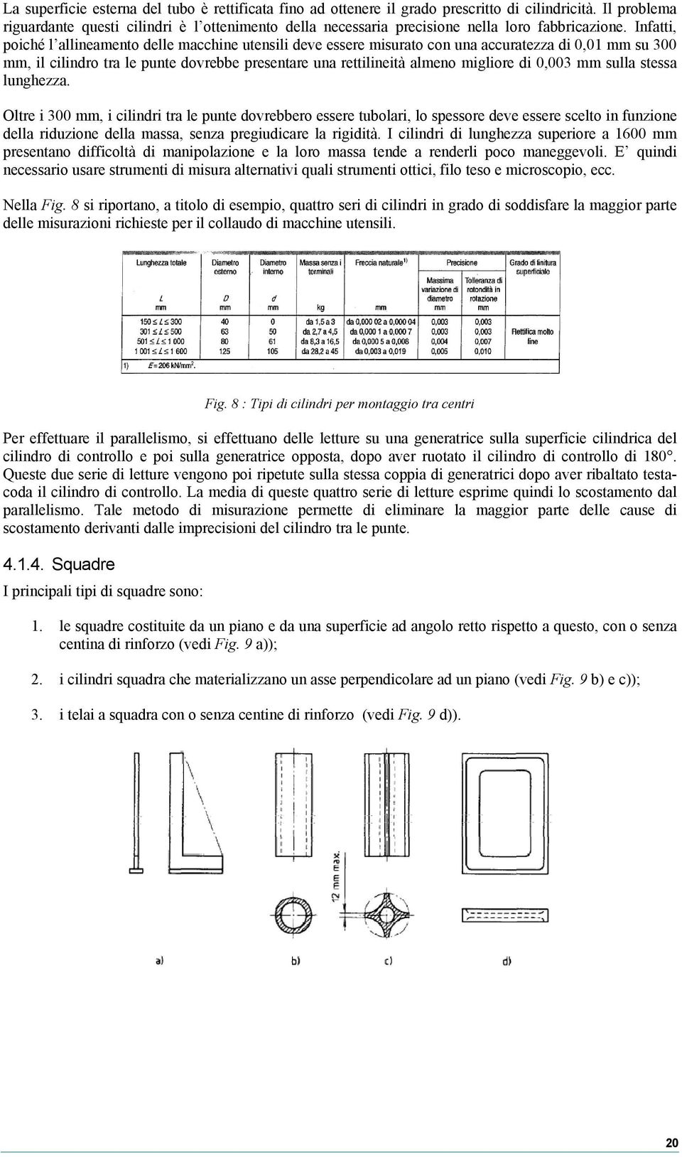 Infatti, poiché l allineamento delle macchine utensili deve essere misurato con una accuratezza di 0,01 mm su 300 mm, il cilindro tra le punte dovrebbe presentare una rettilineità almeno migliore di