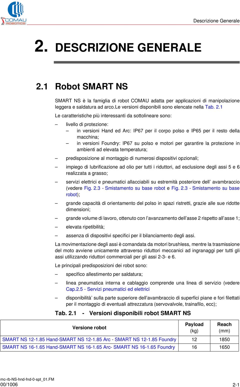 1 Le caratteristiche più interessanti da sottolineare sono: livello di protezione: in versioni Hand ed Arc: IP67 per il corpo polso e IP65 per il resto della macchina; in versioni Foundry: IP67 su