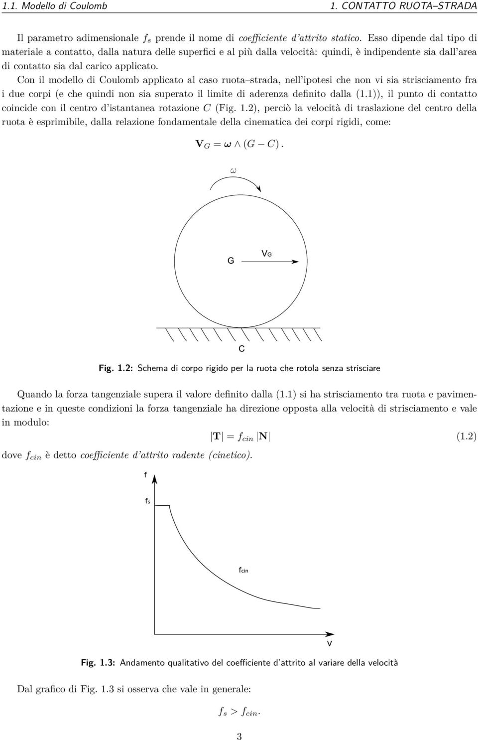 Con il modello di Coulomb applicato al caso ruota strada, nell ipotesi che non vi sia strisciamento fra i due corpi (e che quindi non sia superato il limite di aderenza definito dalla (1.