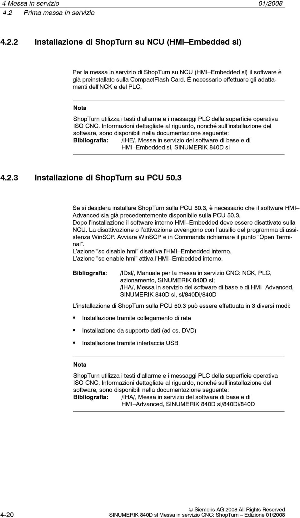 Informazioni dettagliate al riguardo, nonché sull installazione del software, sono disponibili nella documentazione seguente: Bibliografia: /IHE/, Messa in servizio del software di base e di HMI