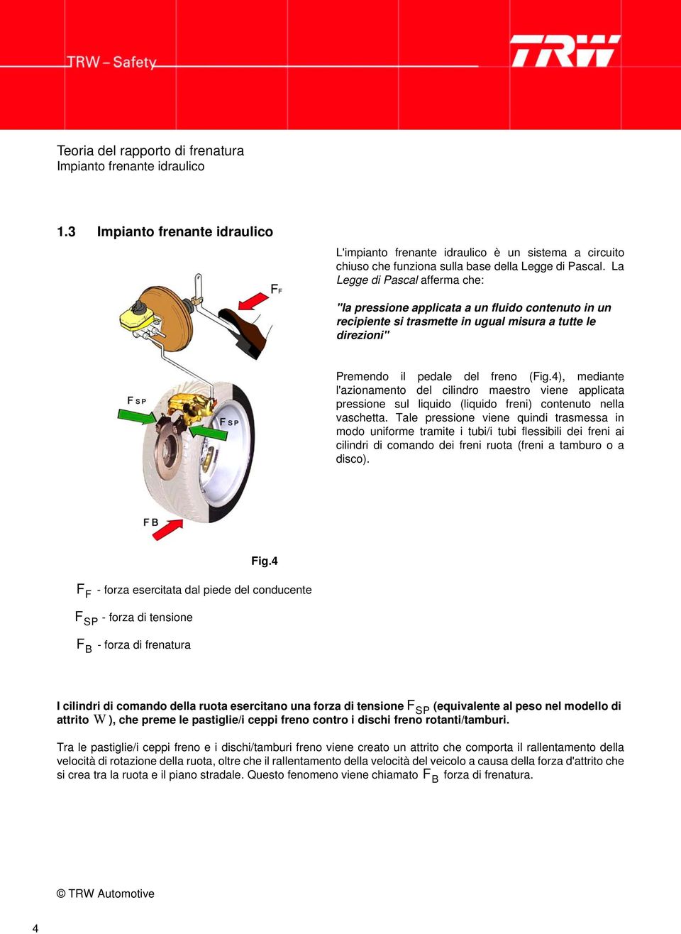 4), mediante l'azionamento del cilindro maestro viene applicata pressione sul liquido (liquido freni) contenuto nella vaschetta.