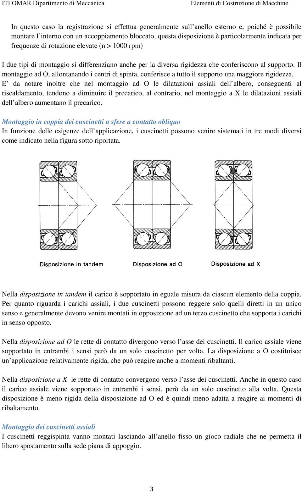 Il montaggio ad O, allontanando i centri di spinta, conferisce a tutto il supporto una maggiore rigidezza.