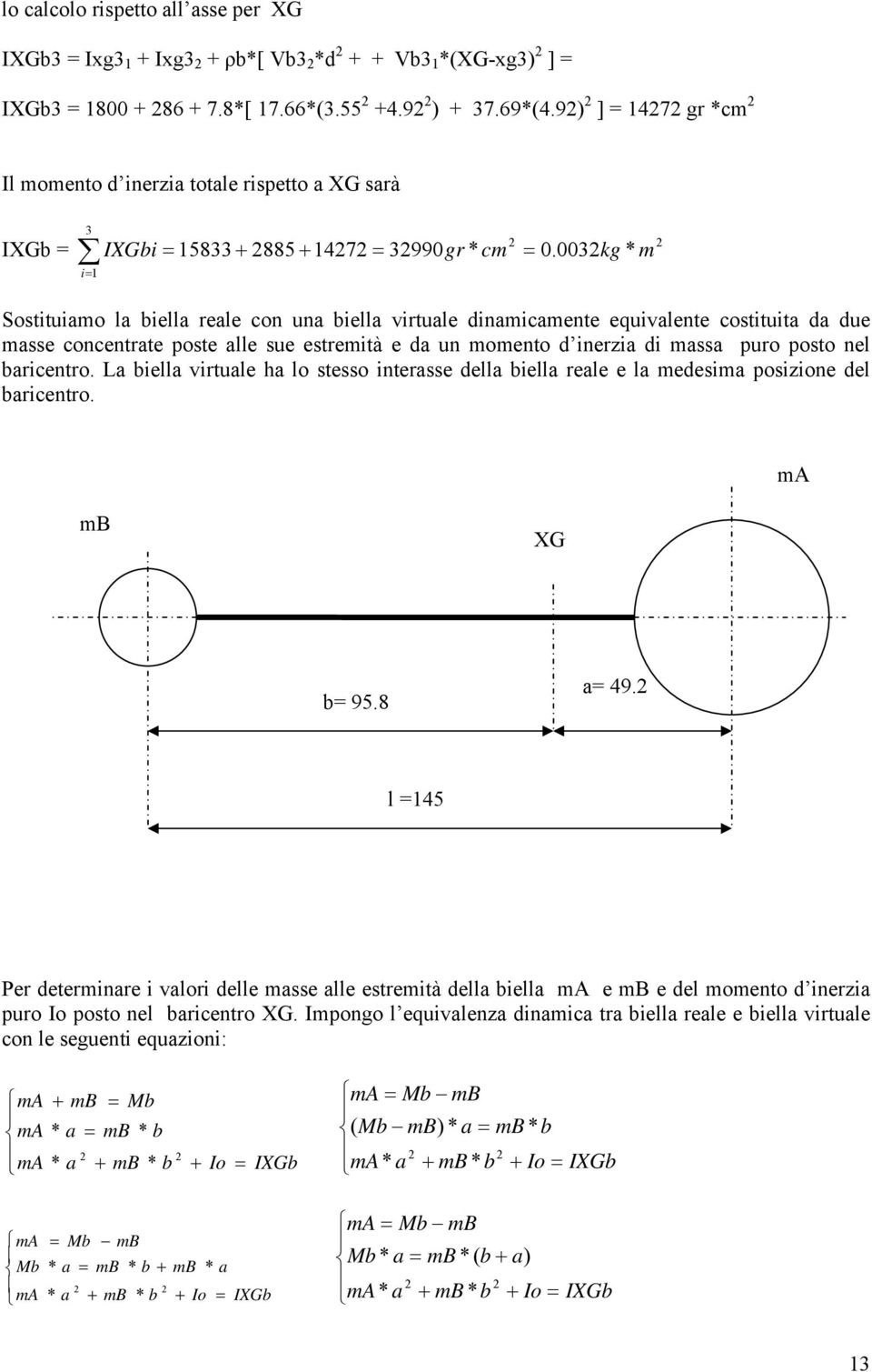 003kg * m Sostituiamo la biella reale con una biella virtuale dinamicamente equivalente costituita da due masse concentrate poste alle sue estremità e da un momento d inerzia di massa puro posto nel