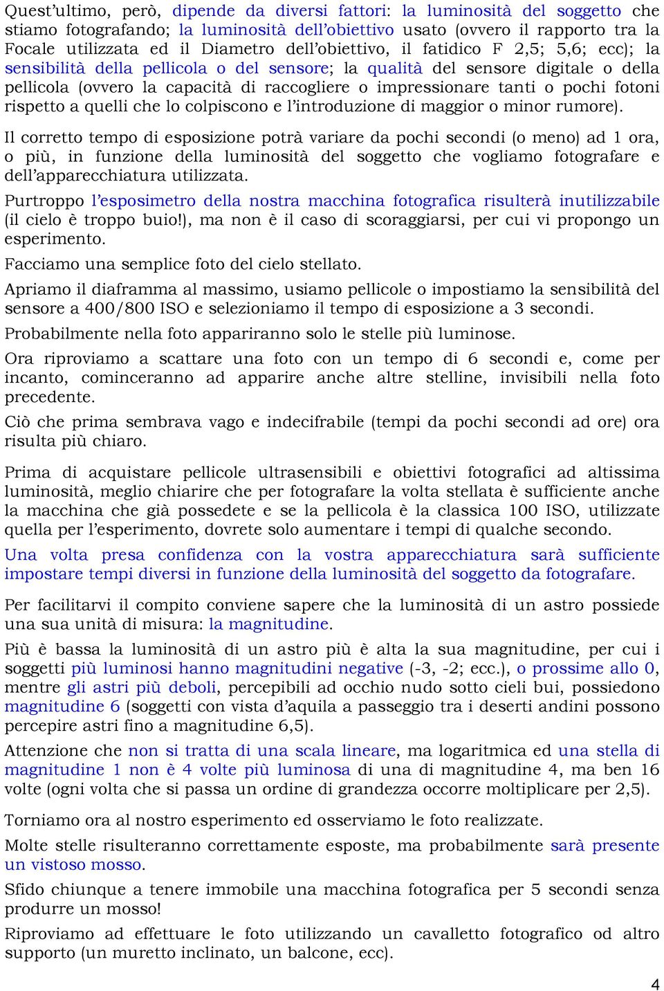 pochi fotoni rispetto a quelli che lo colpiscono e l introduzione di maggior o minor rumore).