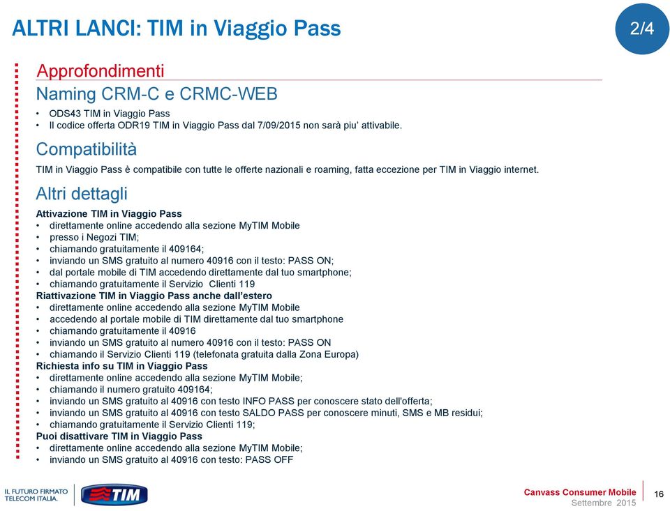 Altri dettagli Attivazione TIM in Viaggio Pass direttamente online accedendo alla sezione MyTIM Mobile presso i Negozi TIM; chiamando gratuitamente il 409164; inviando un SMS gratuito al numero 40916