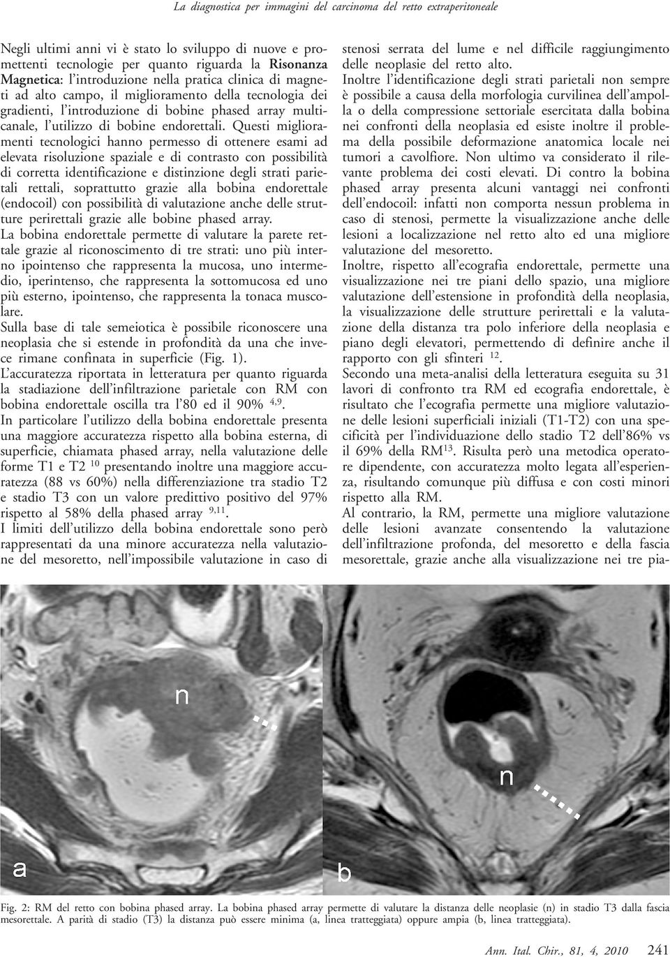 Questi miglioramenti tecnologici hanno permesso di ottenere esami ad elevata risoluzione spaziale e di contrasto con possibilità di corretta identificazione e distinzione degli strati parietali