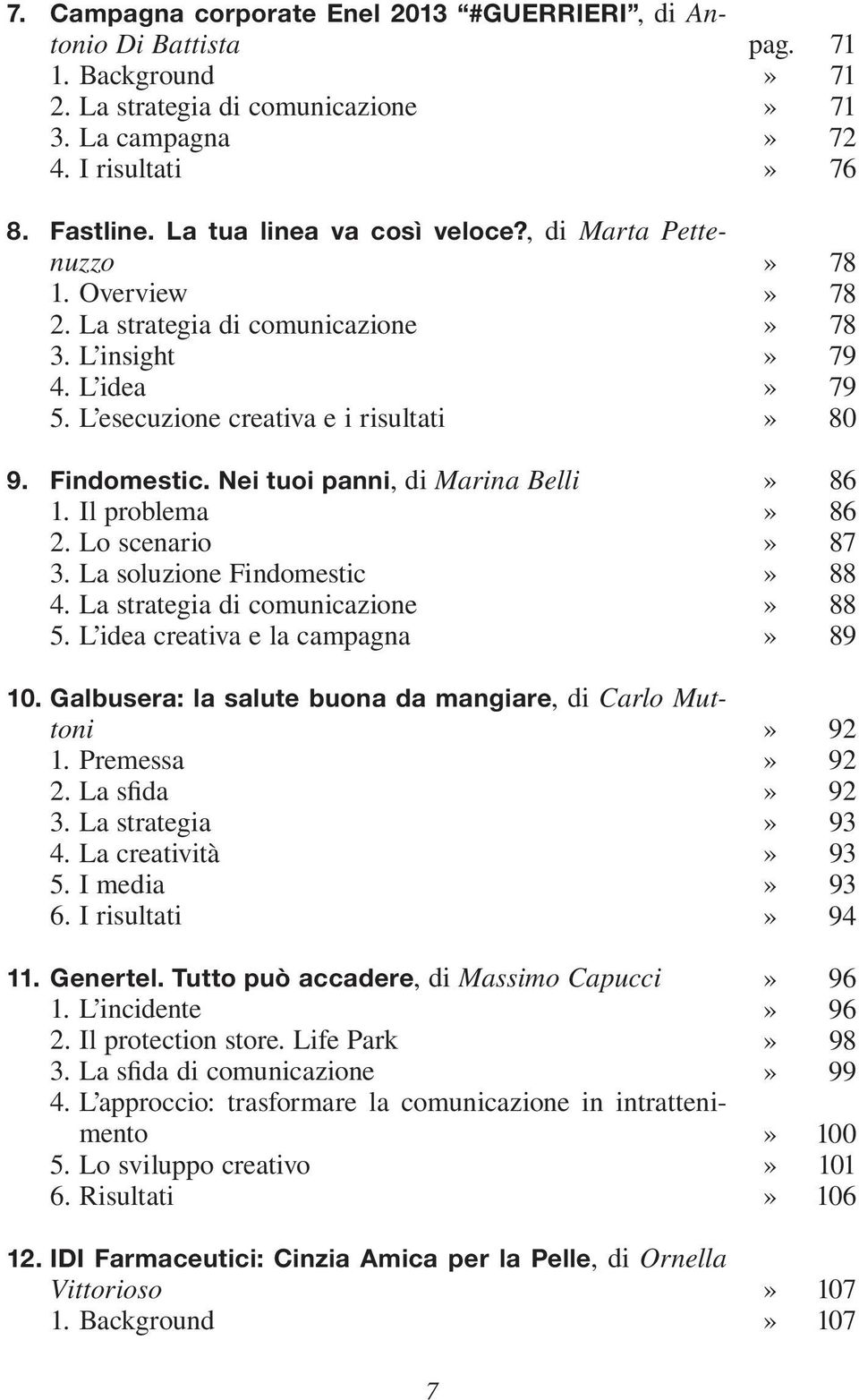 Lo scenario 3. La soluzione Findomestic 4. La strategia di comunicazione 5. L idea creativa e la campagna 10. Galbusera: la salute buona da mangiare, di Carlo Muttoni 1. Premessa 2. La sfida 3.