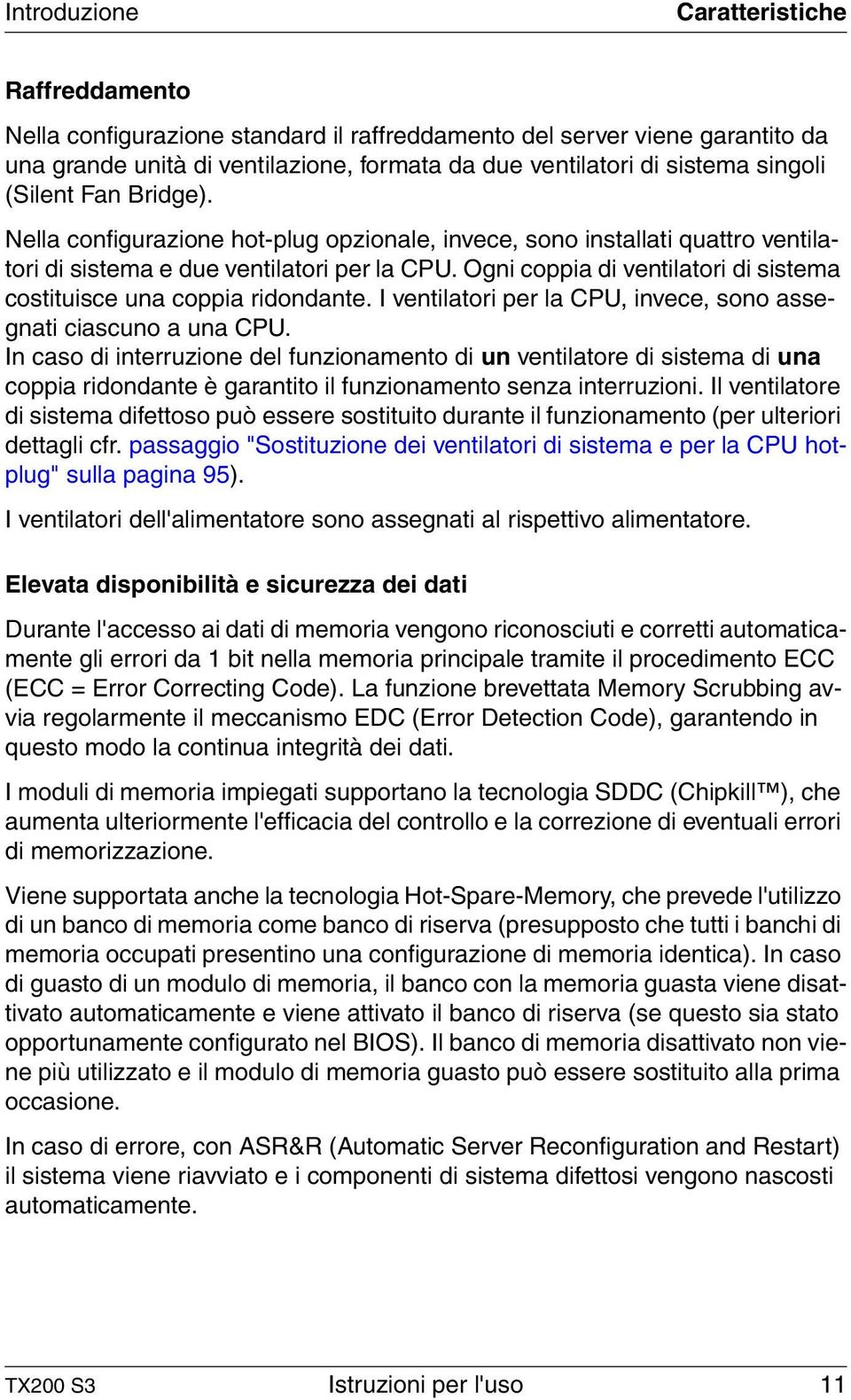 Ogni coppia di ventilatori di sistema costituisce una coppia ridondante. I ventilatori per la CPU, invece, sono assegnati ciascuno a una CPU.