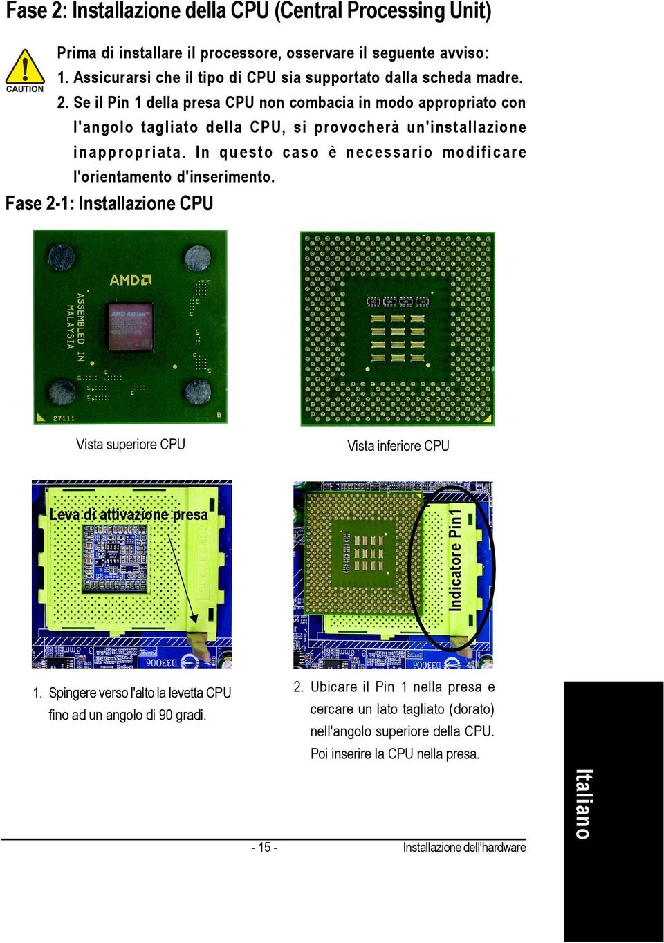 Se il Pin 1 della presa CPU non combacia in modo appropriato con l'angolo tagliato della CPU, si provocherà un'installazione inappropriata.