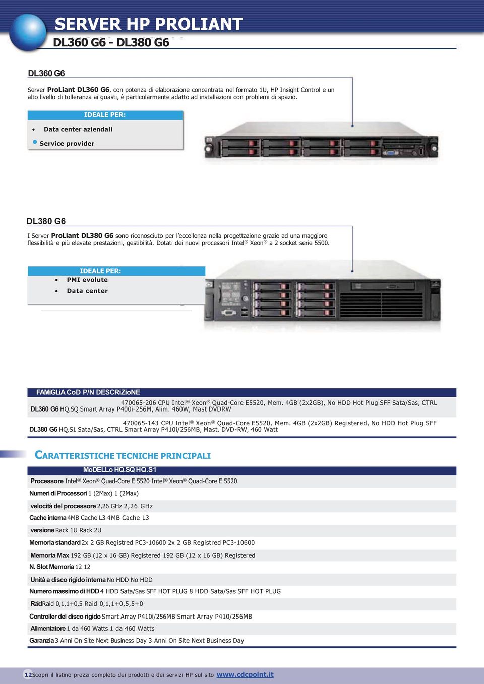 IDEALE PER: Data center aziendali Service provider DL380 G6 I Server ProLiant DL380 G6 sono riconosciuto per l eccellenza nella progettazione grazie ad una maggiore flessibilità e più elevate