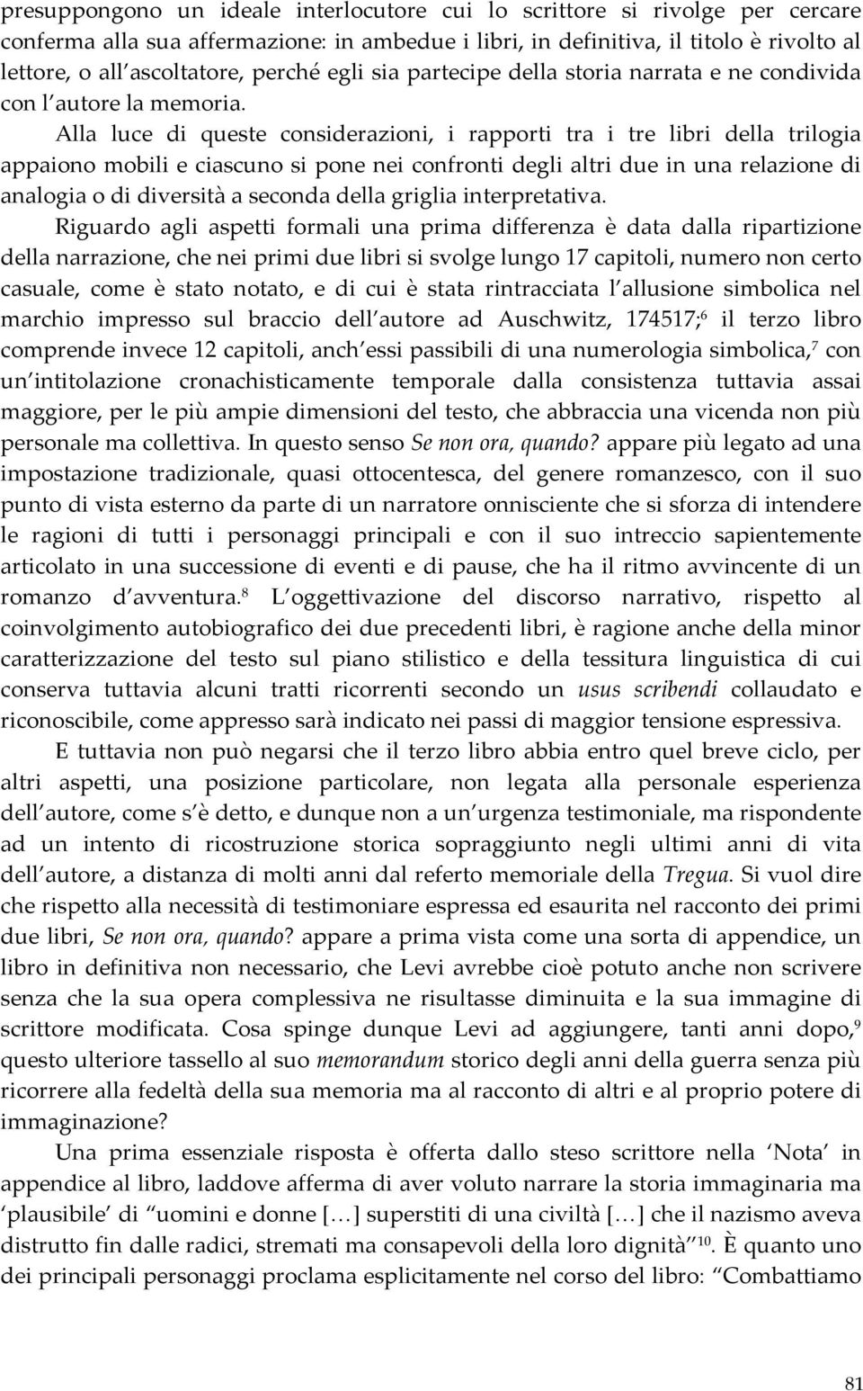 Alla luce di queste considerazioni, i rapporti tra i tre libri della trilogia appaiono mobili e ciascuno si pone nei confronti degli altri due in una relazione di analogia o di diversità a seconda