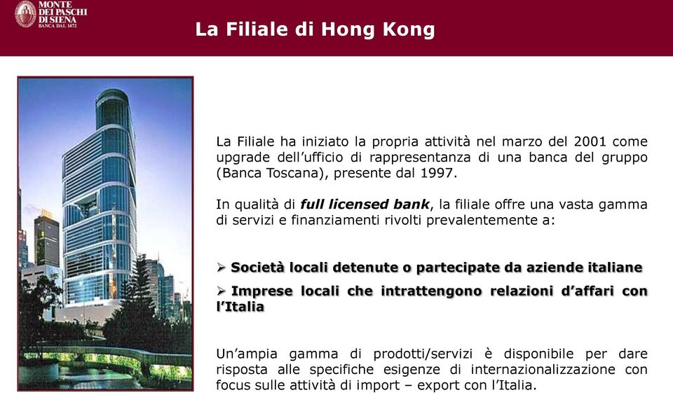 In qualità di full licensed bank, la filiale offre una vasta gamma di servizi e finanziamenti rivolti prevalentemente a: Società locali detenute o