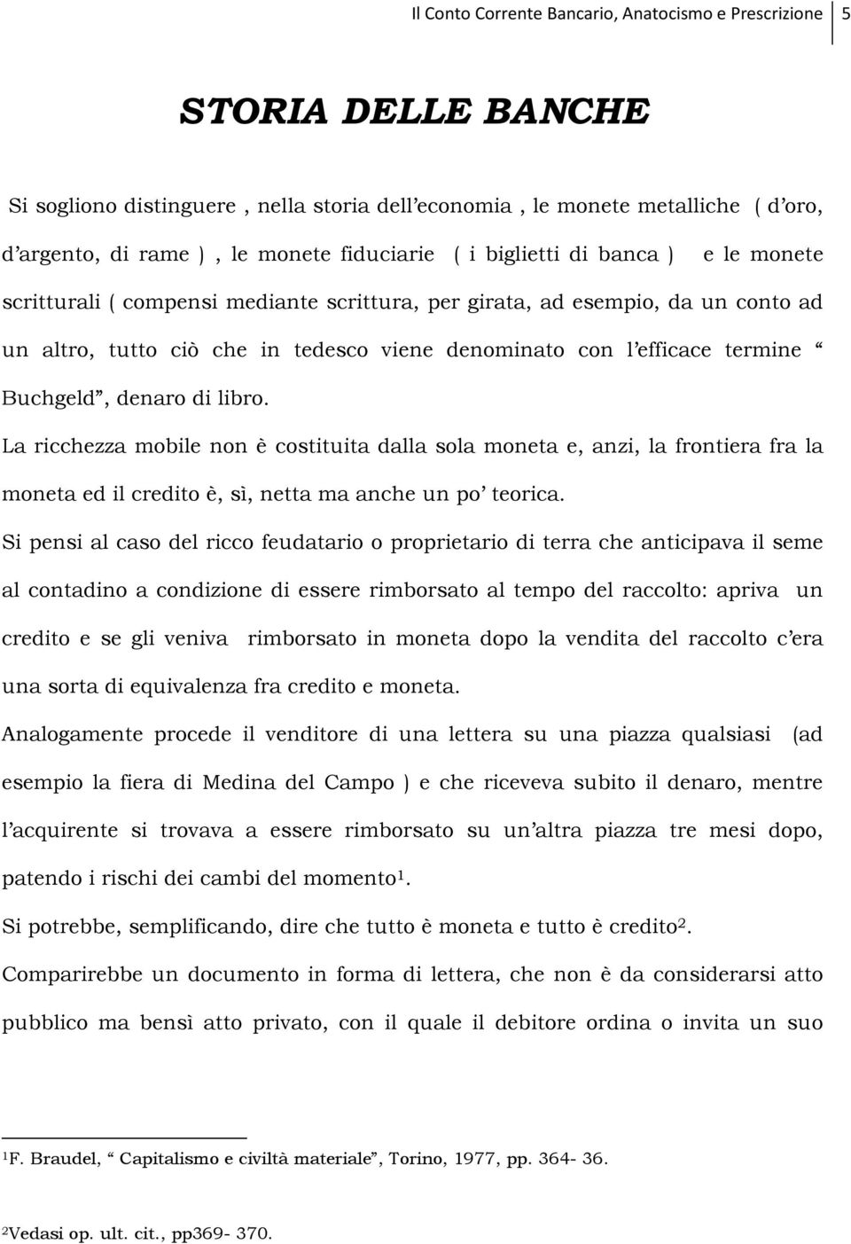 termine Buchgeld, denaro di libro. La ricchezza mobile non è costituita dalla sola moneta e, anzi, la frontiera fra la moneta ed il credito è, sì, netta ma anche un po teorica.