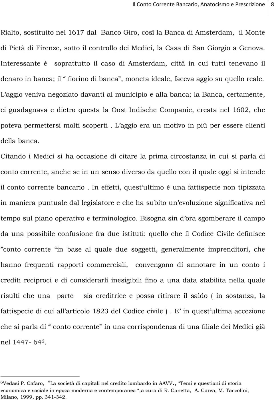 L aggio veniva negoziato davanti al municipio e alla banca; la Banca, certamente, ci guadagnava e dietro questa la Oost Indische Companie, creata nel 1602, che poteva permettersi molti scoperti.