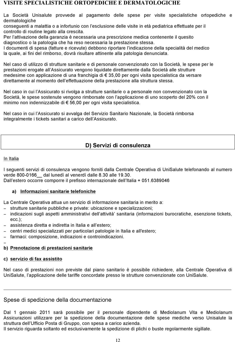 Per l attivazione della garanzia è necessaria una prescrizione medica contenente il quesito diagnostico o la patologia che ha reso necessaria la prestazione stessa.