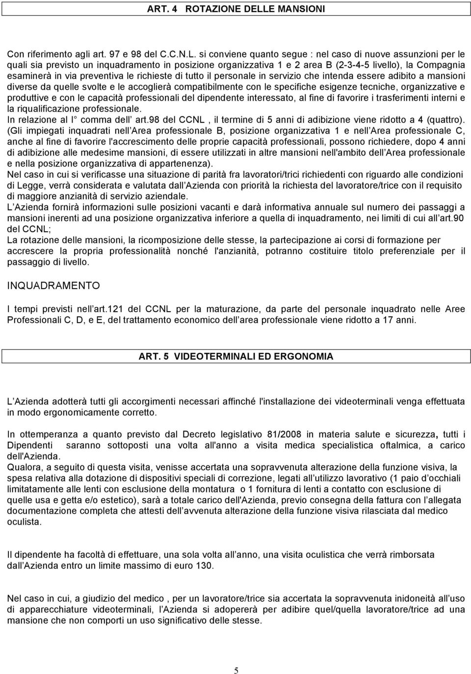 si conviene quanto segue : nel caso di nuove assunzioni per le quali sia previsto un inquadramento in posizione organizzativa 1 e 2 area B (2-3-4-5 livello), la Compagnia esaminerà in via preventiva