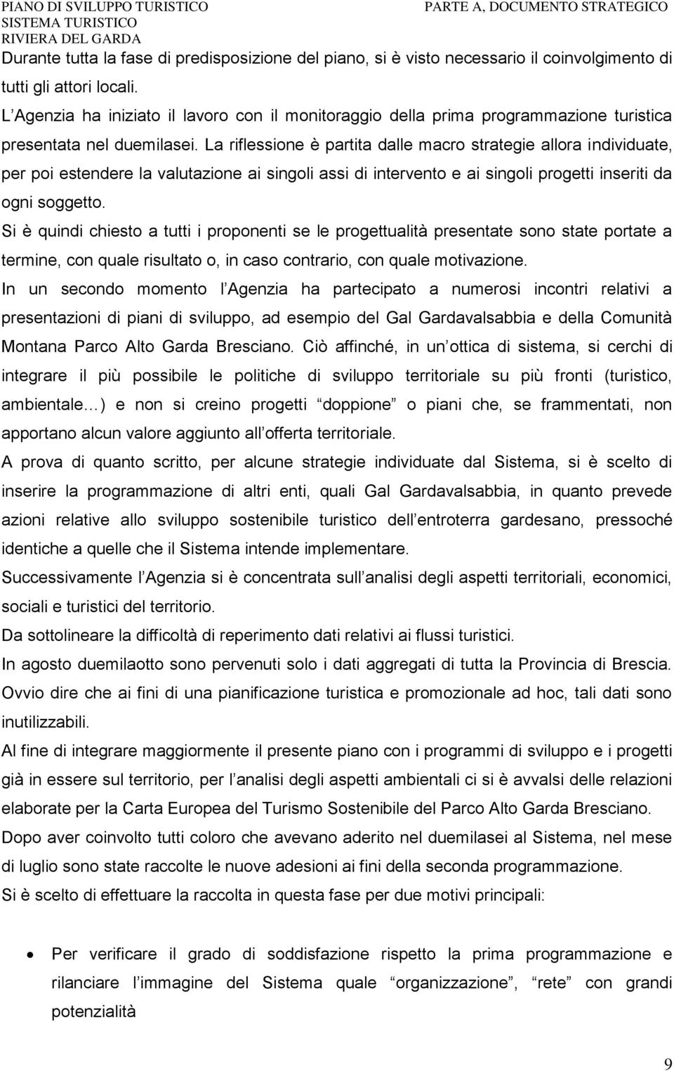 La riflessione è partita dalle macro strategie allora individuate, per poi estendere la valutazione ai singoli assi di intervento e ai singoli progetti inseriti da ogni soggetto.