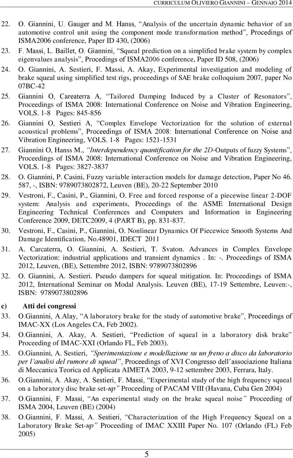 Baillet, O. Giannini, Squeal prediction on a simplified brake system by complex eigenvalues analysis, Procedings of ISMA2006 conference, Paper ID 508, (2006) 24. O. Giannini, A. Sestieri, F. Massi, A.