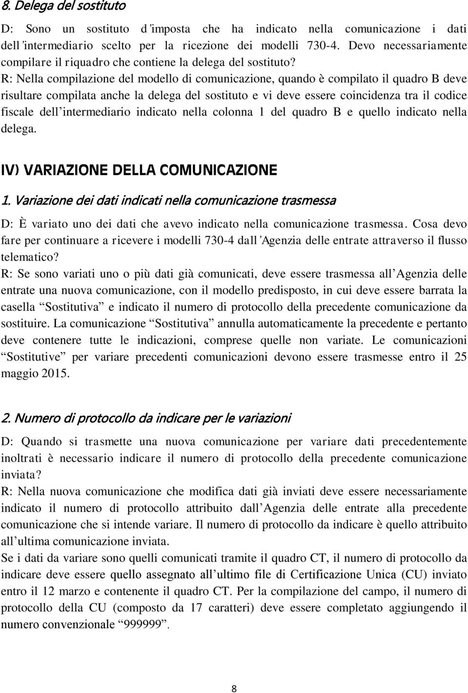 R: Nella compilazione del modello di comunicazione, quando è compilato il quadro B deve risultare compilata anche la delega del sostituto e vi deve essere coincidenza tra il codice fiscale dell