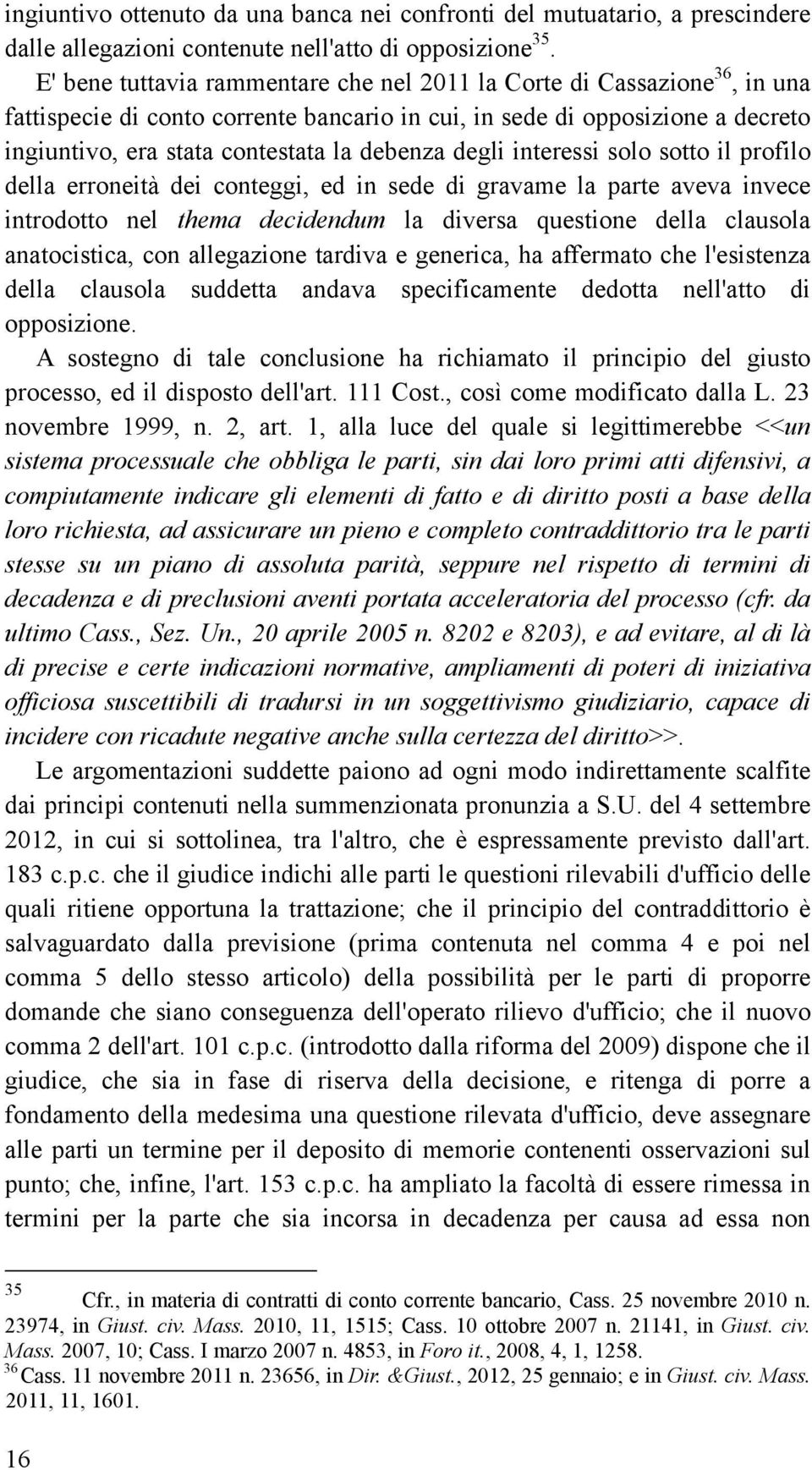 degli interessi solo sotto il profilo della erroneità dei conteggi, ed in sede di gravame la parte aveva invece introdotto nel thema decidendum la diversa questione della clausola anatocistica, con