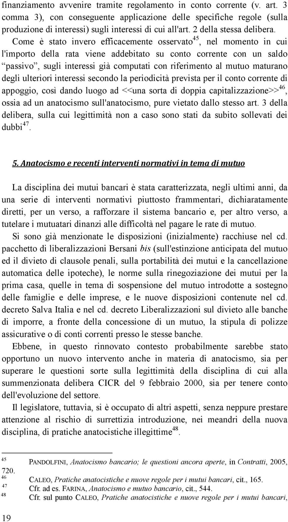 Come è stato invero efficacemente osservato 45, nel momento in cui l'importo della rata viene addebitato su conto corrente con un saldo passivo, sugli interessi già computati con riferimento al mutuo