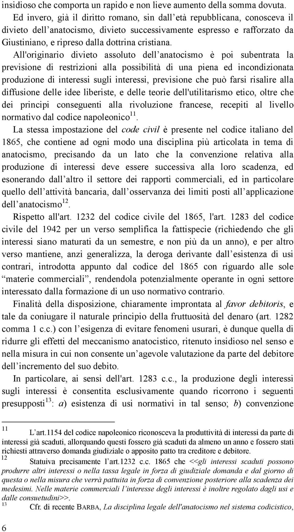 All'originario divieto assoluto dell anatocismo è poi subentrata la previsione di restrizioni alla possibilità di una piena ed incondizionata produzione di interessi sugli interessi, previsione che