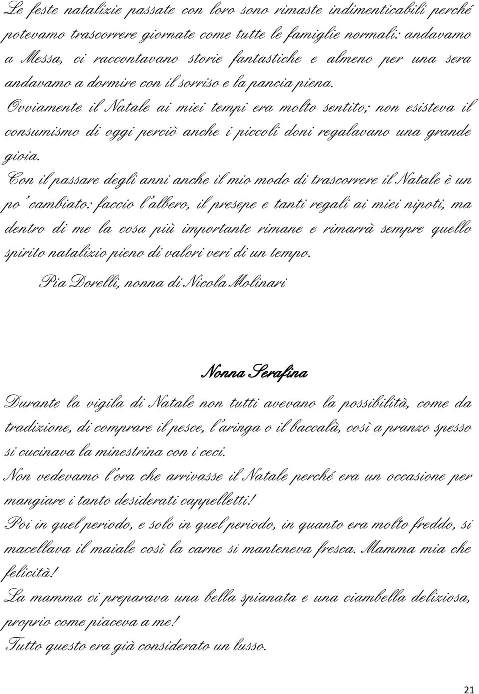 Ovviamente il Natale ai miei tempi era molto sentito; non esisteva il consumismo di oggi perciò anche i piccoli doni regalavano una grande gioia.