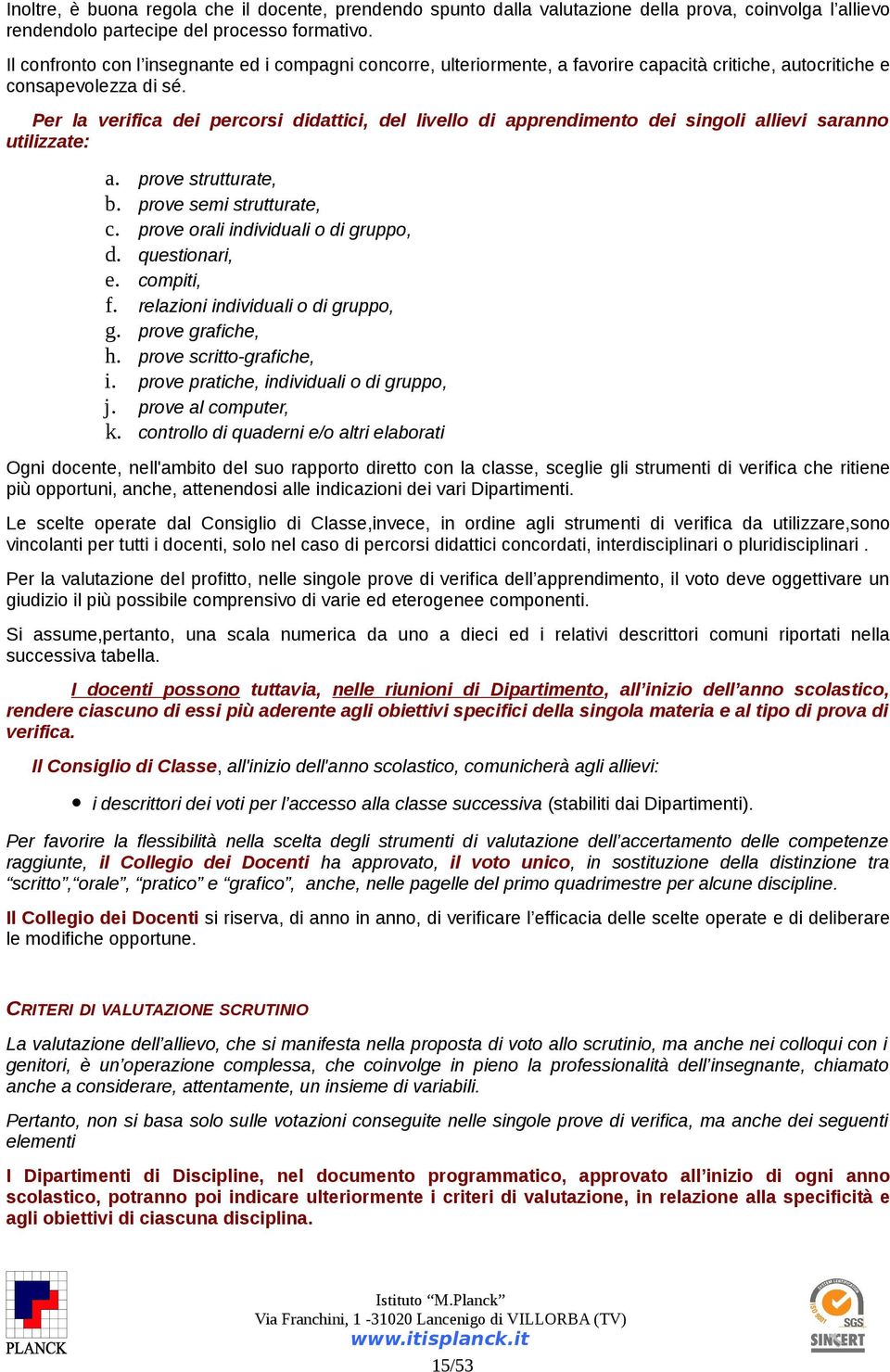 Per la verifica dei percorsi didattici, del livello di apprendimento dei singoli allievi saranno utilizzate: a. prove strutturate, b. prove semi strutturate, c. prove orali individuali o di gruppo, d.