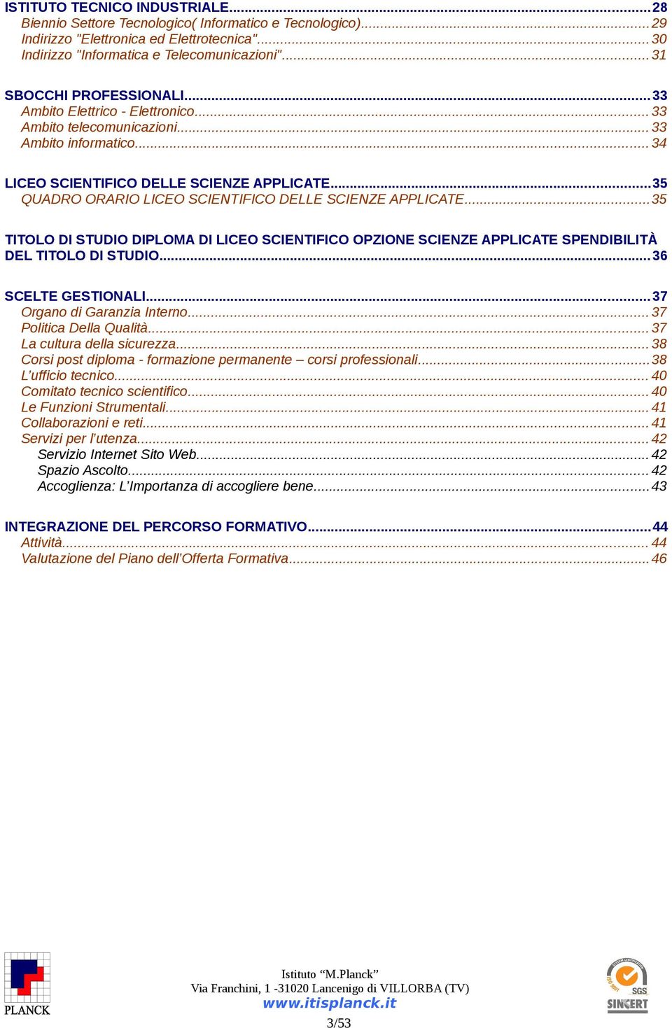 ..35 QUADRO ORARIO LICEO SCIENTIFICO DELLE SCIENZE APPLICATE...35 TITOLO DI STUDIO DIPLOMA DI LICEO SCIENTIFICO OPZIONE SCIENZE APPLICATE SPENDIBILITÀ DEL TITOLO DI STUDIO... 36 SCELTE GESTIONALI.