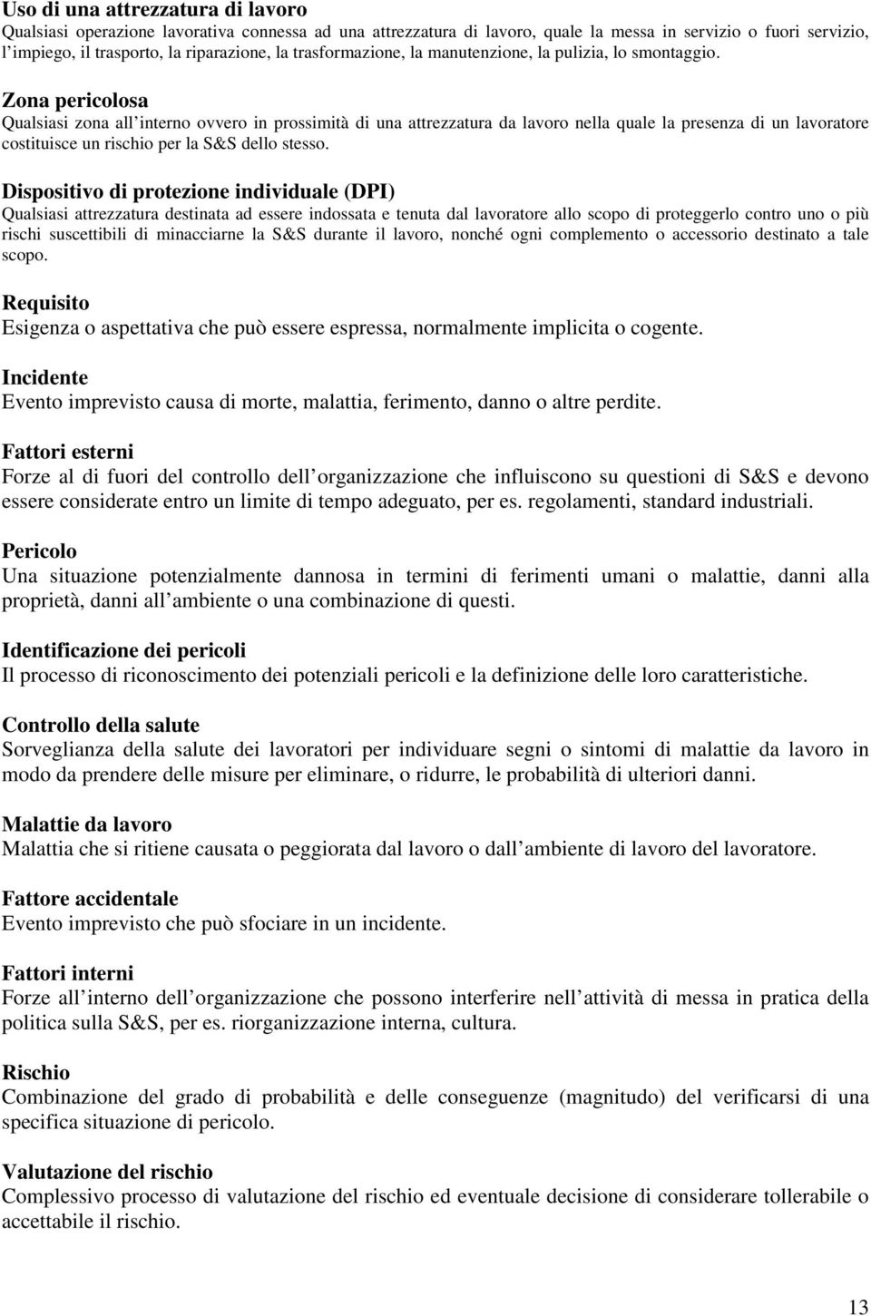 Zona pericolosa Qualsiasi zona all interno ovvero in prossimità di una attrezzatura da lavoro nella quale la presenza di un lavoratore costituisce un rischio per la S&S dello stesso.