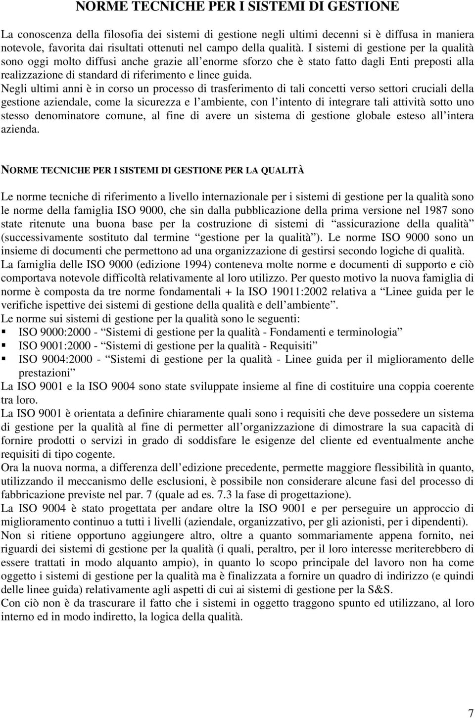 Negli ultimi anni è in corso un processo di trasferimento di tali concetti verso settori cruciali della gestione aziendale, come la sicurezza e l ambiente, con l intento di integrare tali attività