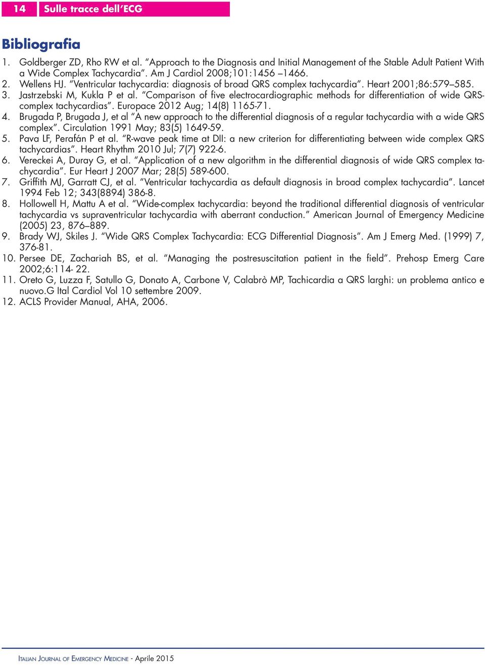 Comparison of five electrocardiographic methods for differentiation of wide QRScomplex tachycardias. Europace 2012 Aug; 14(8) 1165-71. 4.