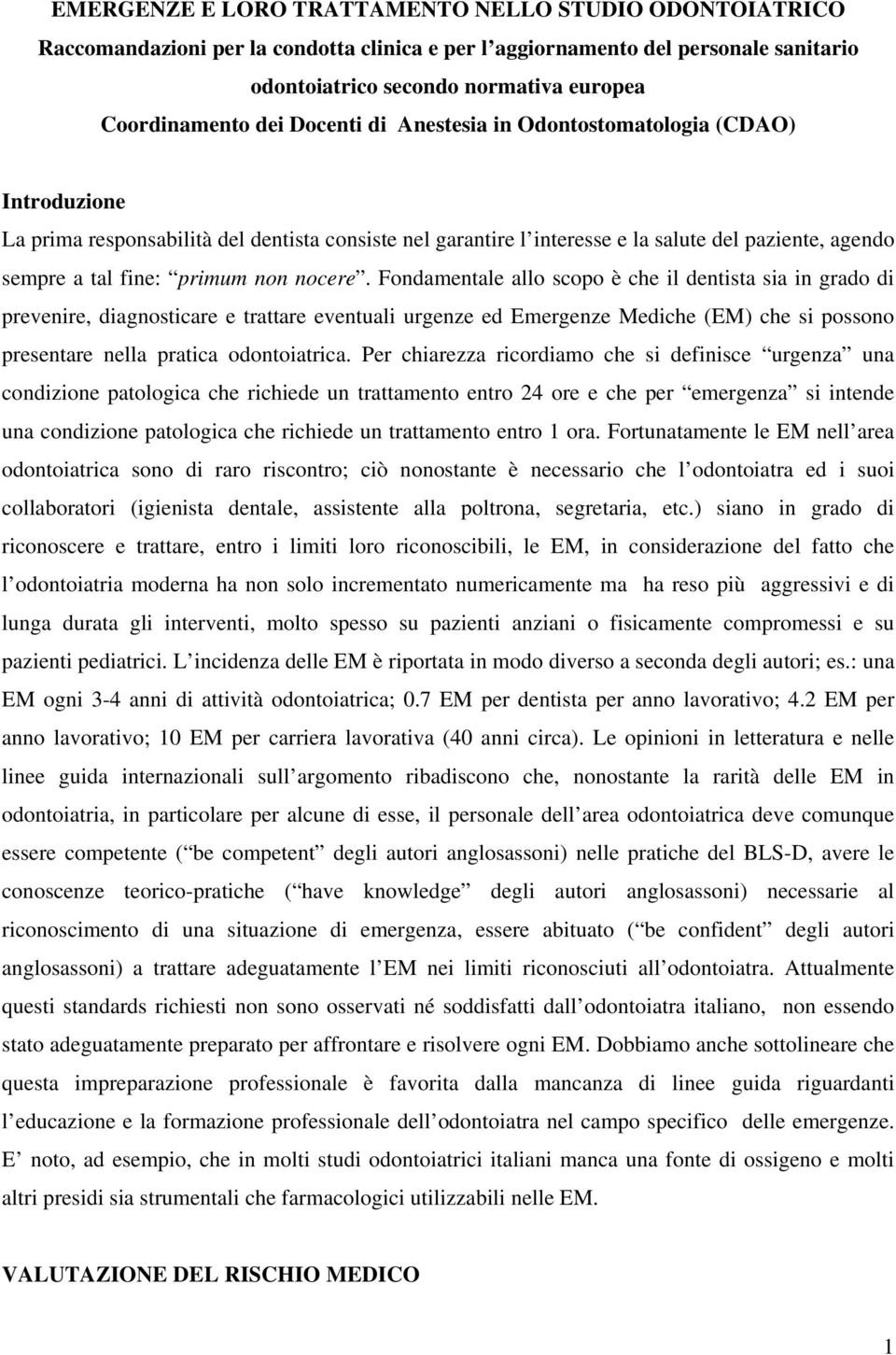 nocere. Fondamentale allo scopo è che il dentista sia in grado di prevenire, diagnosticare e trattare eventuali urgenze ed Emergenze Mediche (EM) che si possono presentare nella pratica odontoiatrica.