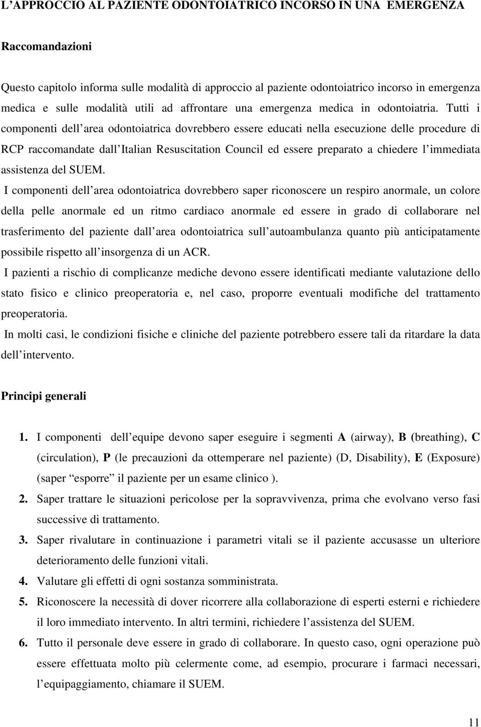 Tutti i componenti dell area odontoiatrica dovrebbero essere educati nella esecuzione delle procedure di RCP raccomandate dall Italian Resuscitation Council ed essere preparato a chiedere l immediata