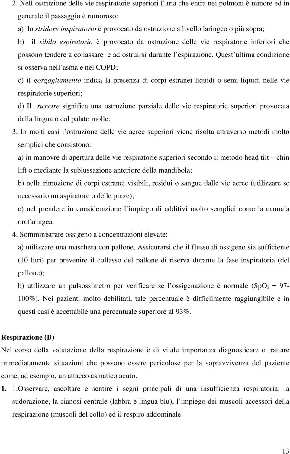 Quest ultima condizione si osserva nell asma e nel COPD; c) il gorgogliamento indica la presenza di corpi estranei liquidi o semi-liquidi nelle vie respiratorie superiori; d) Il russare significa una