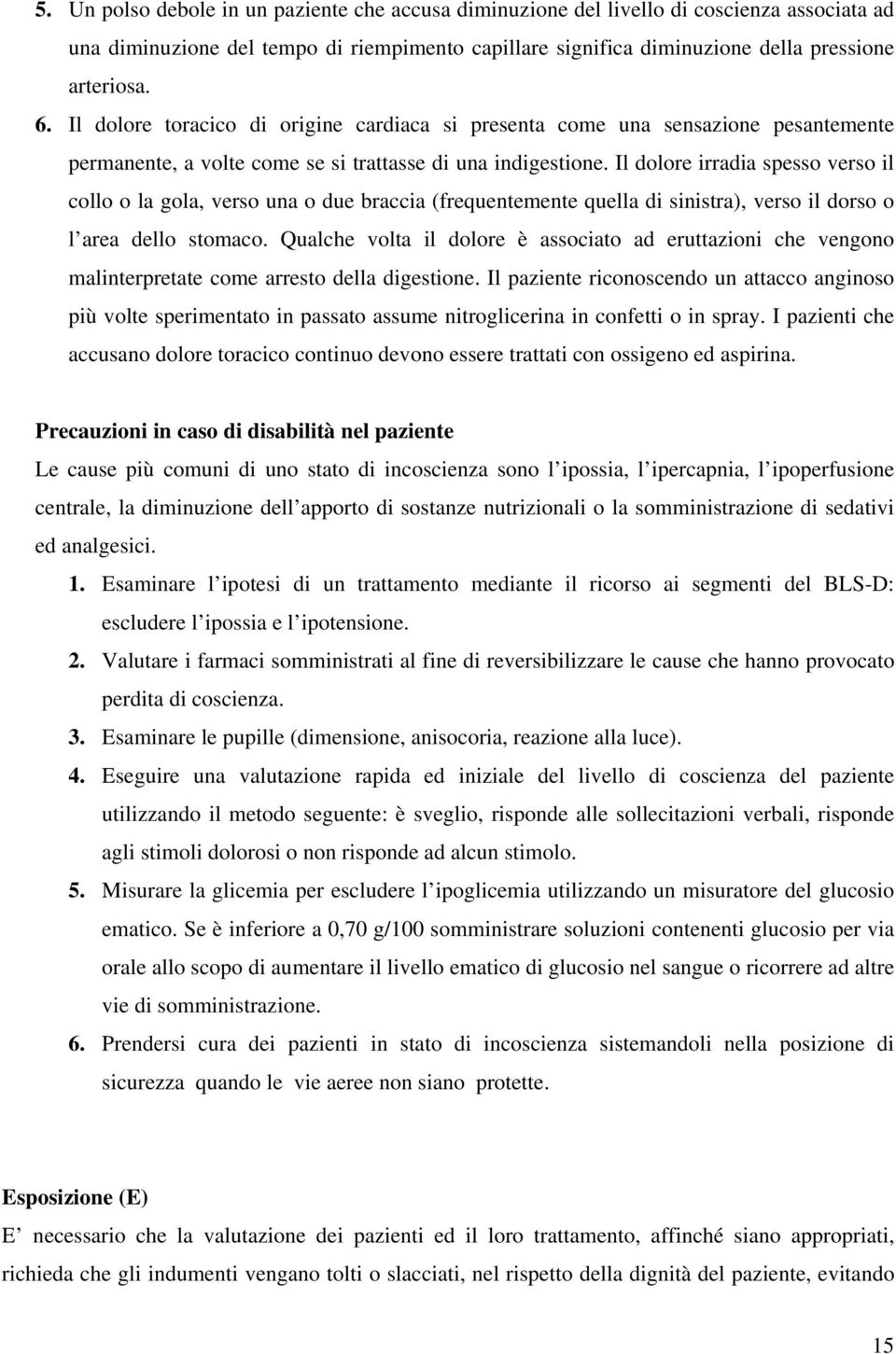 Il dolore irradia spesso verso il collo o la gola, verso una o due braccia (frequentemente quella di sinistra), verso il dorso o l area dello stomaco.