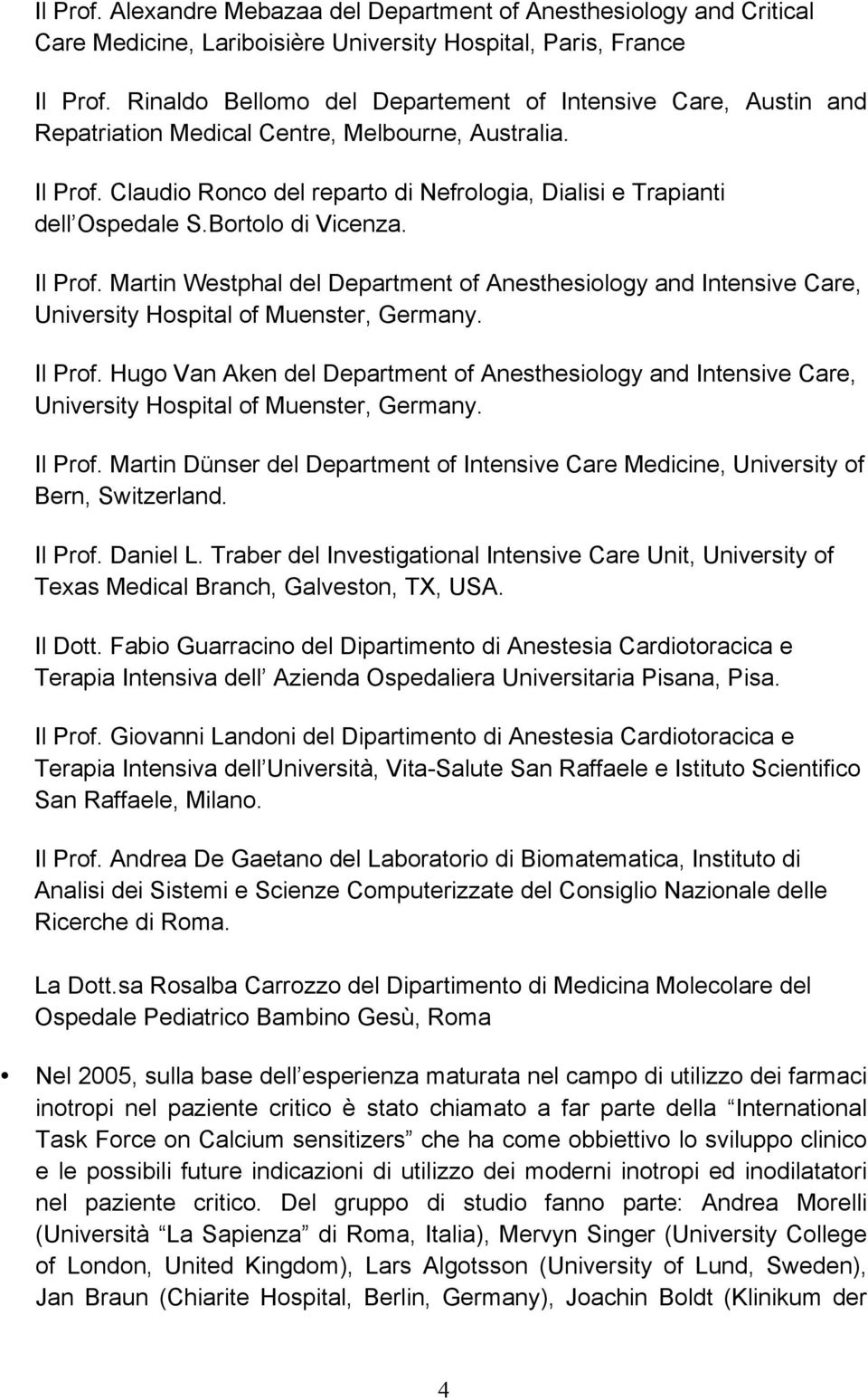 Bortolo di Vicenza. Il Prof. Martin Westphal del Department of Anesthesiology and Intensive Care, University Hospital of Muenster, Germany. Il Prof. Hugo Van Aken del Department of Anesthesiology and Intensive Care, University Hospital of Muenster, Germany.