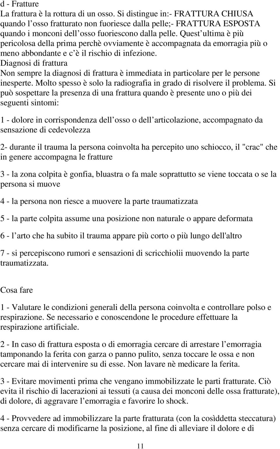 Quest ultima è più pericolosa della prima perchè ovviamente è accompagnata da emorragia più o meno abbondante e c è il rischio di infezione.