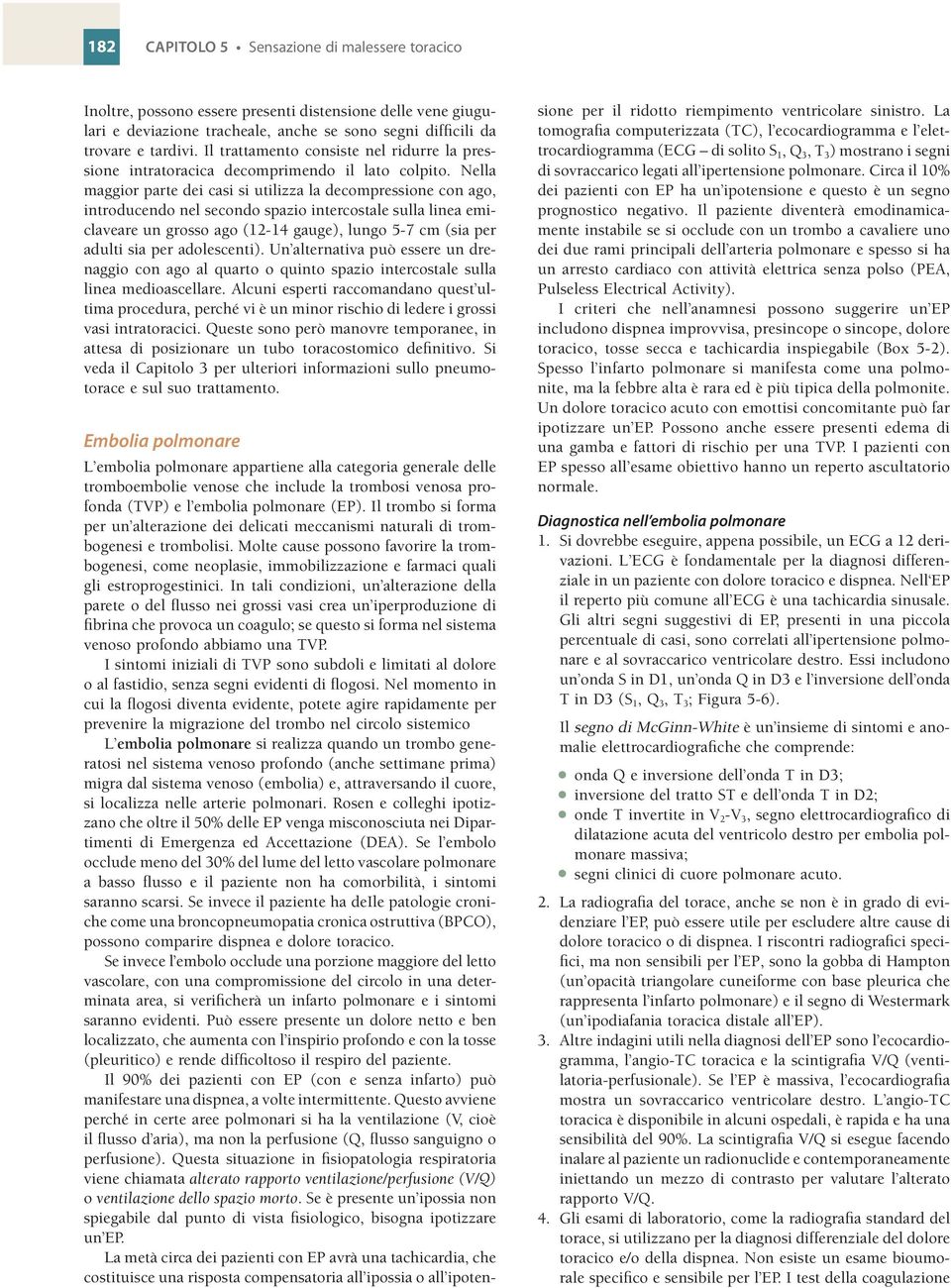 Nella maggior parte dei casi si utilizza la decompressione con ago, introducendo nel secondo spazio intercostale sulla linea emiclaveare un grosso ago (12-14 gauge), lungo 5-7 cm (sia per adulti sia