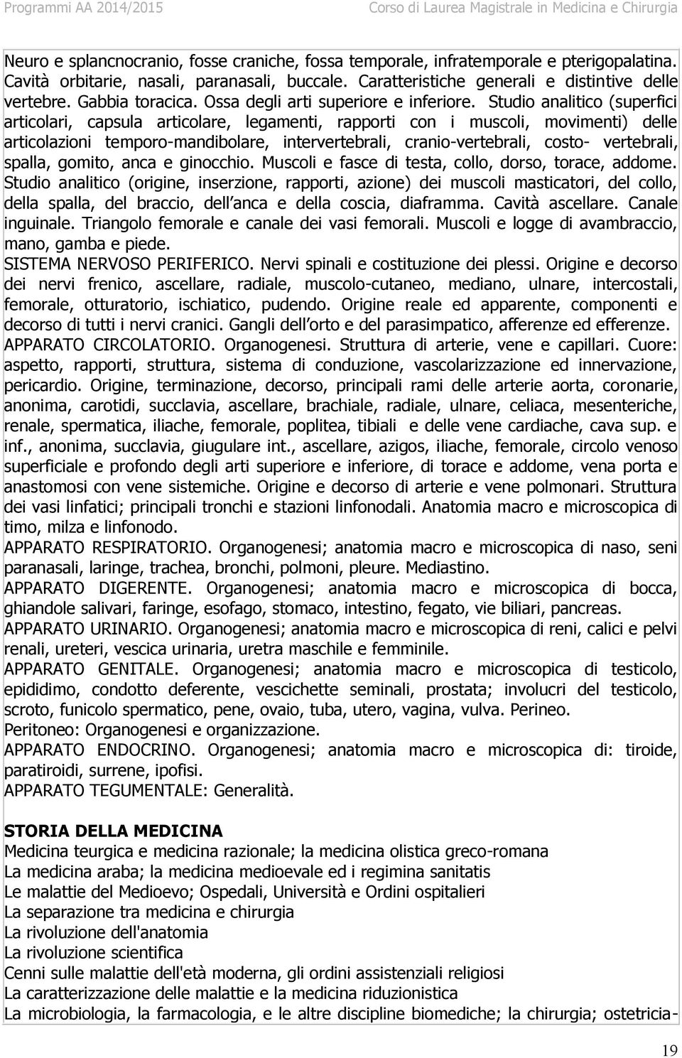 Studio analitico (superfici articolari, capsula articolare, legamenti, rapporti con i muscoli, movimenti) delle articolazioni temporo-mandibolare, intervertebrali, cranio-vertebrali, costo-