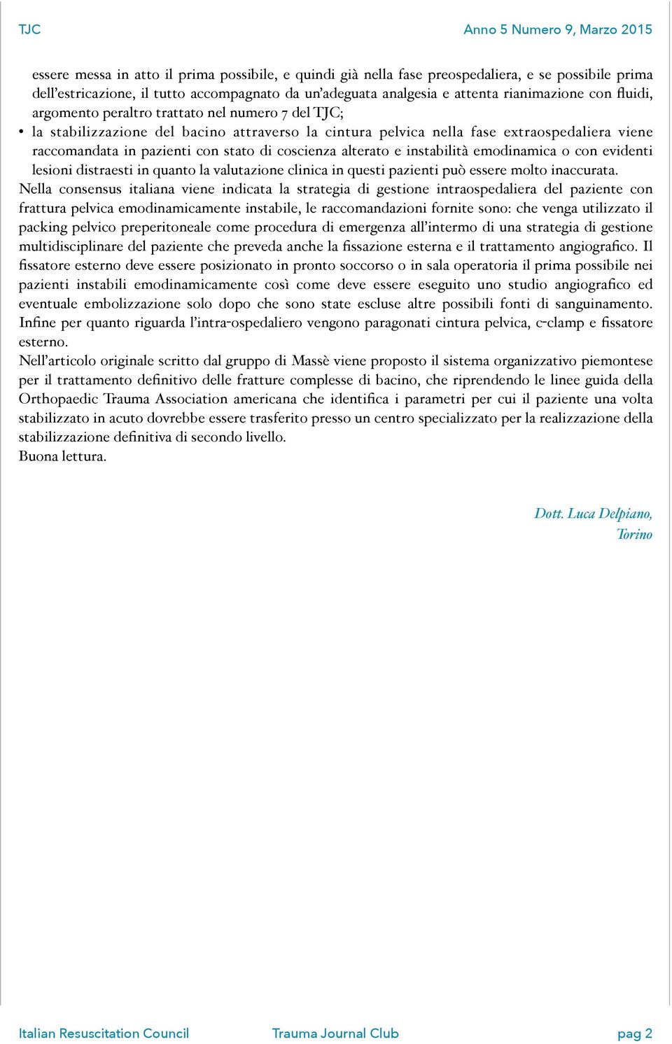 alterato e instabilità emodinamica o con evidenti lesioni distraesti in quanto la valutazione clinica in questi pazienti può essere molto inaccurata.